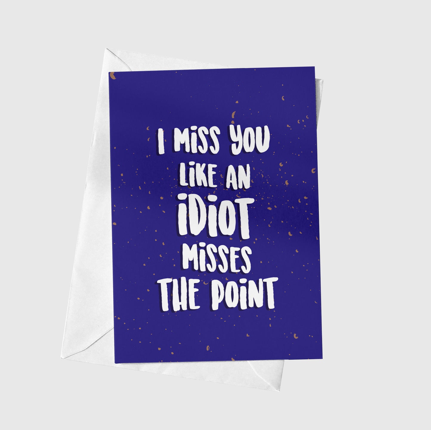 I Miss You Like An Idiot Misses The Point